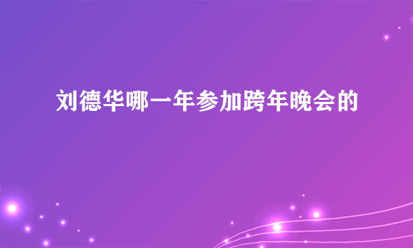 刘德华哪一年参加跨年晚会的