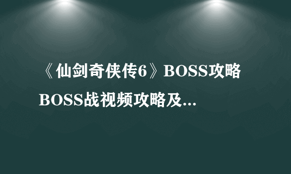 《仙剑奇侠传6》BOSS攻略 BOSS战视频攻略及战斗系统点评