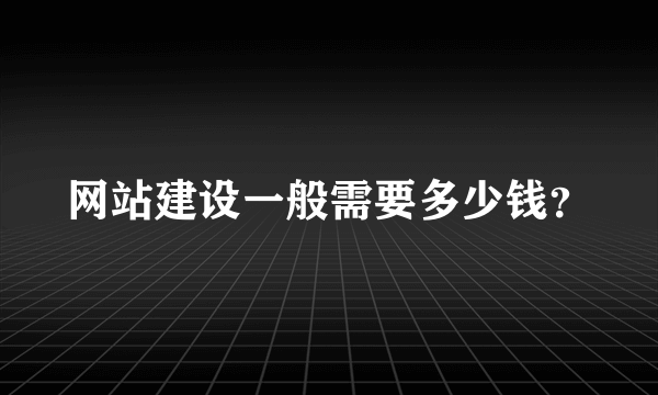 网站建设一般需要多少钱？