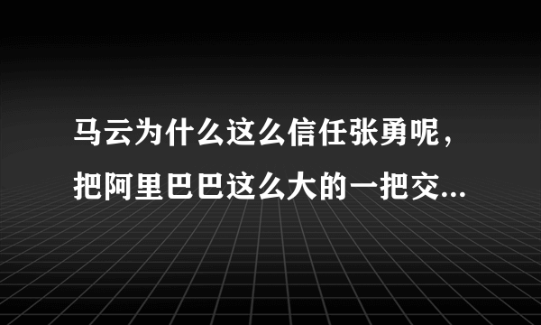 马云为什么这么信任张勇呢，把阿里巴巴这么大的一把交椅交给他坐？