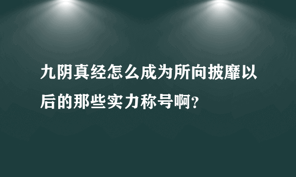 九阴真经怎么成为所向披靡以后的那些实力称号啊？