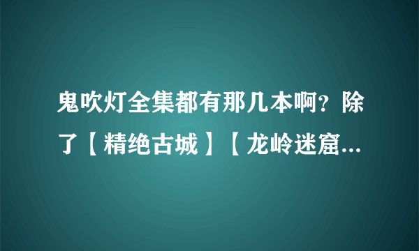 鬼吹灯全集都有那几本啊？除了【精绝古城】【龙岭迷窟】【云南虫谷】【昆仑神宫】还有周建龙播讲的吗