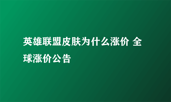 英雄联盟皮肤为什么涨价 全球涨价公告