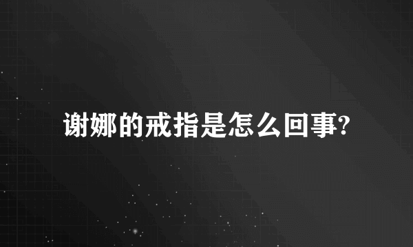 谢娜的戒指是怎么回事?