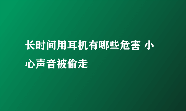 长时间用耳机有哪些危害 小心声音被偷走