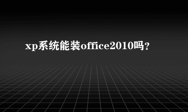 xp系统能装office2010吗？