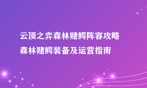 云顶之弈森林赌鳄阵容攻略 森林赌鳄装备及运营指南