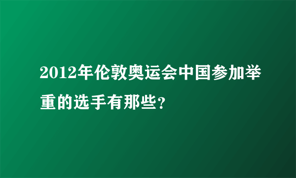 2012年伦敦奥运会中国参加举重的选手有那些？