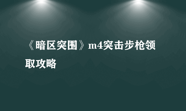 《暗区突围》m4突击步枪领取攻略