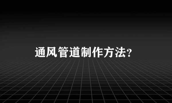 通风管道制作方法？