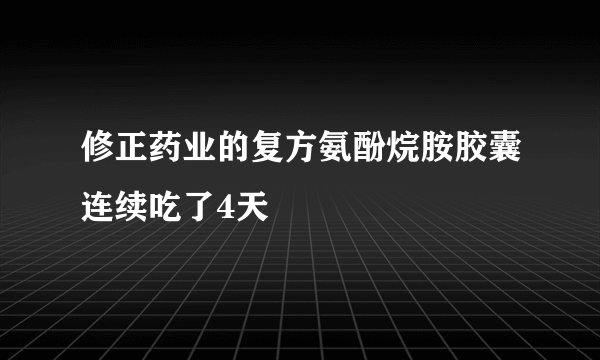 修正药业的复方氨酚烷胺胶囊连续吃了4天