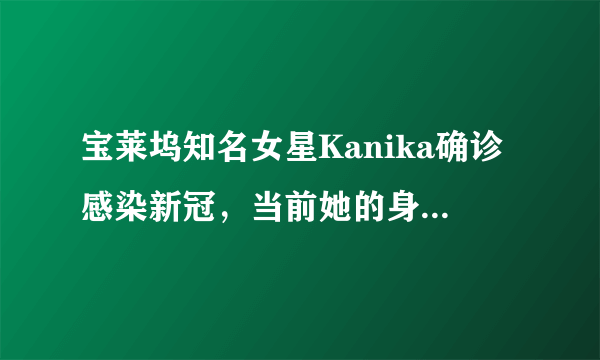 宝莱坞知名女星Kanika确诊感染新冠，当前她的身体状况如何？