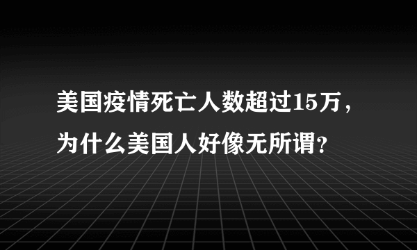 美国疫情死亡人数超过15万，为什么美国人好像无所谓？