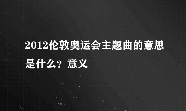 2012伦敦奥运会主题曲的意思是什么？意义