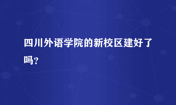 四川外语学院的新校区建好了吗？