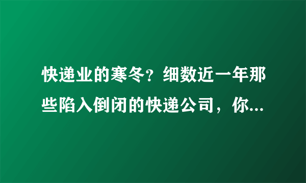 快递业的寒冬？细数近一年那些陷入倒闭的快递公司，你曾经用过吗