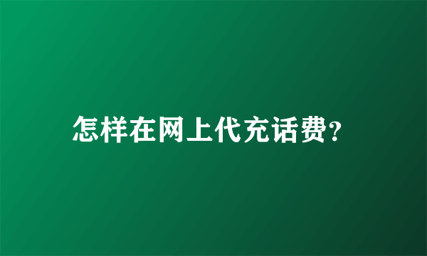 怎样在网上代充话费？