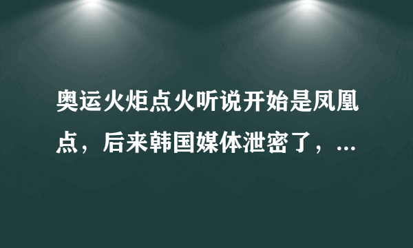 奥运火炬点火听说开始是凤凰点，后来韩国媒体泄密了，就选第二套方案，是真的吗，具体怎么回事阿？