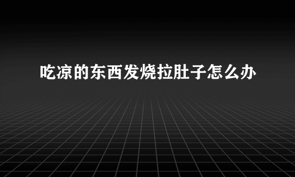 吃凉的东西发烧拉肚子怎么办