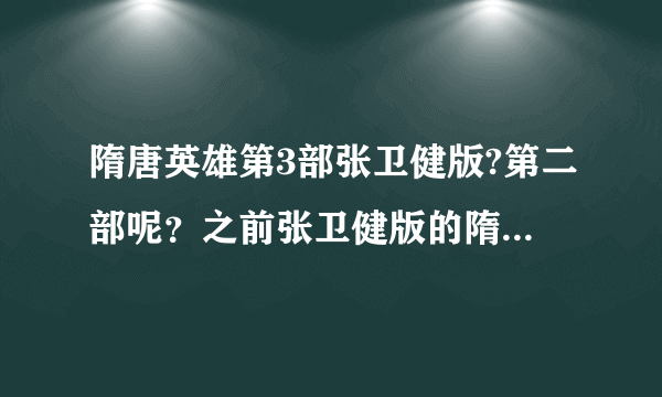 隋唐英雄第3部张卫健版?第二部呢？之前张卫健版的隋唐英雄，怎么2没出就出3？