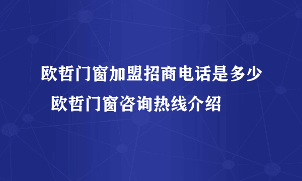 欧哲门窗加盟招商电话是多少  欧哲门窗咨询热线介绍