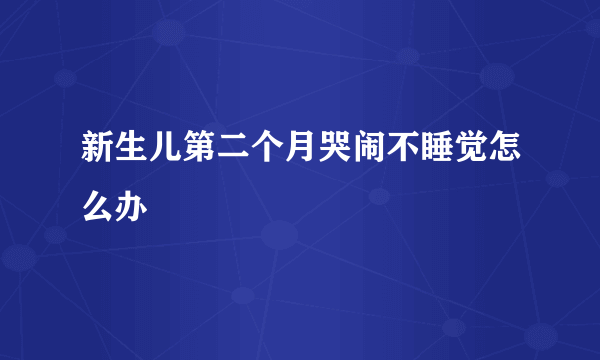 新生儿第二个月哭闹不睡觉怎么办