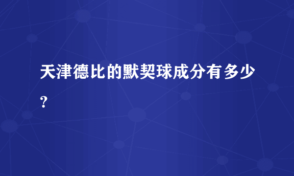 天津德比的默契球成分有多少？