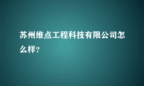 苏州维点工程科技有限公司怎么样？