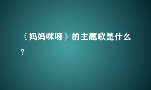 《妈妈咪呀》的主题歌是什么？