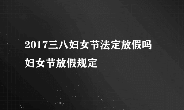 2017三八妇女节法定放假吗 妇女节放假规定