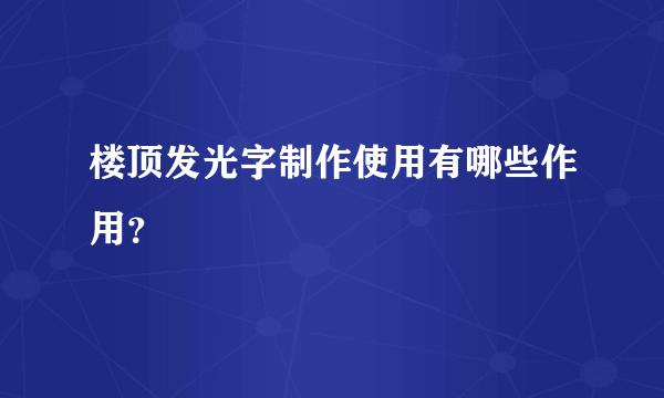 楼顶发光字制作使用有哪些作用？