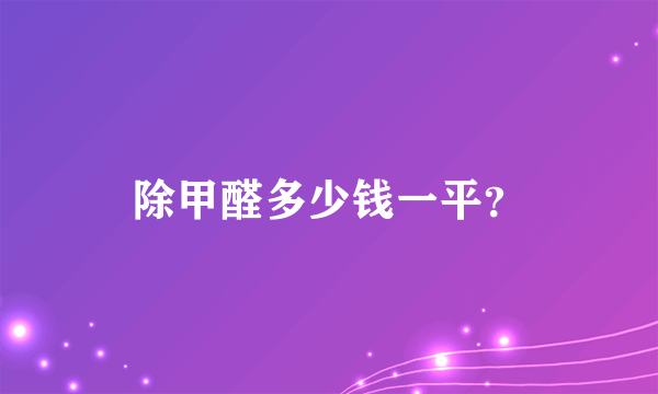 除甲醛多少钱一平？