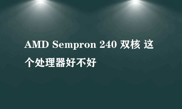 AMD Sempron 240 双核 这个处理器好不好