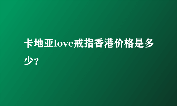 卡地亚love戒指香港价格是多少？