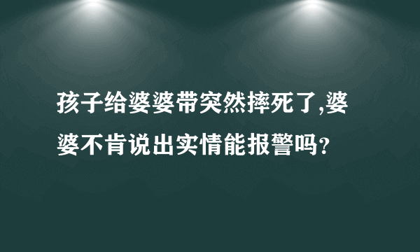 孩子给婆婆带突然摔死了,婆婆不肯说出实情能报警吗？