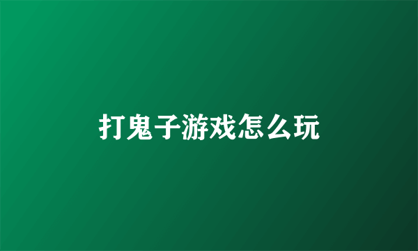 打鬼子游戏怎么玩