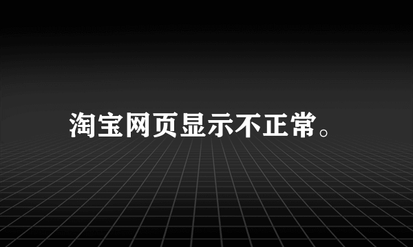 淘宝网页显示不正常。