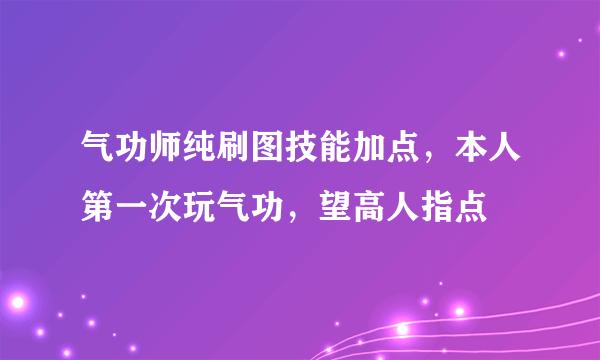 气功师纯刷图技能加点，本人第一次玩气功，望高人指点