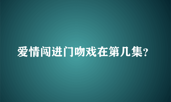 爱情闯进门吻戏在第几集？