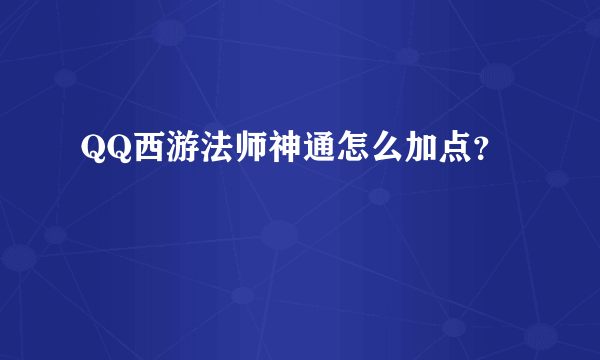 QQ西游法师神通怎么加点？