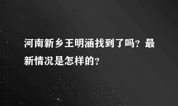 河南新乡王明涵找到了吗？最新情况是怎样的？