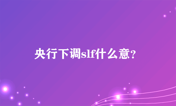 央行下调slf什么意？