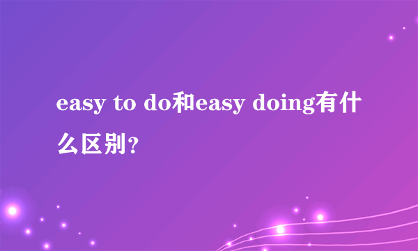 easy to do和easy doing有什么区别？