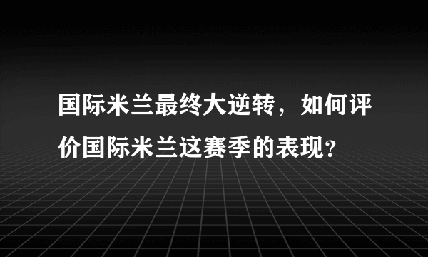 国际米兰最终大逆转，如何评价国际米兰这赛季的表现？