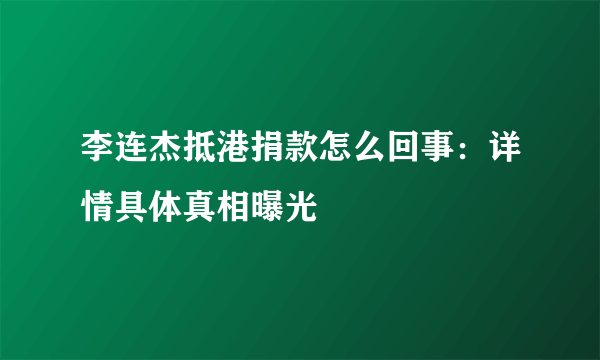 李连杰抵港捐款怎么回事：详情具体真相曝光