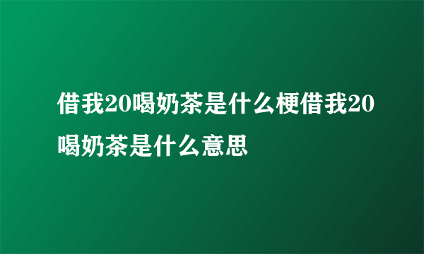 借我20喝奶茶是什么梗借我20喝奶茶是什么意思