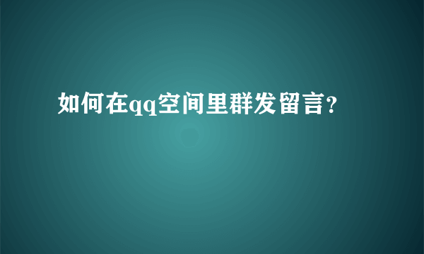 如何在qq空间里群发留言？