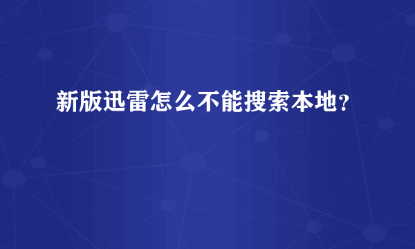 新版迅雷怎么不能搜索本地？