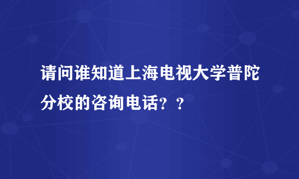 请问谁知道上海电视大学普陀分校的咨询电话？？