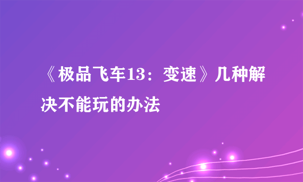 《极品飞车13：变速》几种解决不能玩的办法